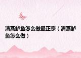 清蒸鲈鱼怎么做最正宗（清蒸鲈鱼怎么做）