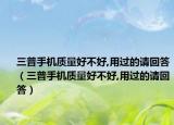 三普手机质量好不好,用过的请回答（三普手机质量好不好,用过的请回答）