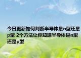 今日更新如何判断半导体是n型还是p型 2个方法让你知道半导体是n型还是p型