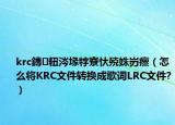 krc鏄粈涔堟牸寮忕殑姝岃瘝（怎么将KRC文件转换成歌词LRC文件?）