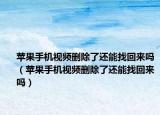 苹果手机视频删除了还能找回来吗（苹果手机视频删除了还能找回来吗）