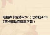 电脑声卡驱动ac97（七彩虹AC97声卡驱动在哪里下载）