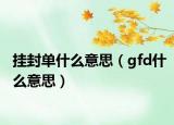 挂封单什么意思（gfd什么意思）
