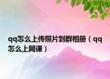 qq怎么上传照片到群相册（qq怎么上网课）