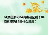 84漂白液和84消毒液区别（84消毒液的84是什么意思）