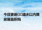 今日更新﻿﻿滴水以内算房屋面积吗