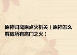 原神归离原点火机关（原神怎么解放所有高门之火）