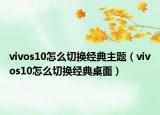 vivos10怎么切换经典主题（vivos10怎么切换经典桌面）