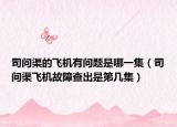 司问渠的飞机有问题是哪一集（司问渠飞机故障查出是第几集）