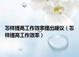 怎样提高工作效率提出建议（怎样提高工作效率）
