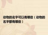 动物的名字可以有哪些（动物的名字都有哪些）