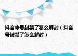 抖音帐号封禁了怎么解封（抖音号被禁了怎么解封）