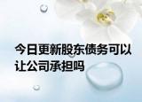 今日更新股东债务可以让公司承担吗