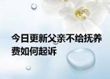 今日更新父亲不给抚养费如何起诉