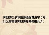 郭麒麟父亲节给郭德纲发消息（为什么弹幕说郭麒麟是郭德纲儿子）