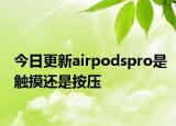 今日更新airpodspro是触摸还是按压