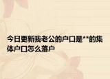 今日更新我老公的户口是**的集体户口怎么落户