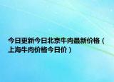 今日更新今日北京牛肉最新价格（上海牛肉价格今日价）