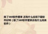 除了360软件管家 还有什么应用下载软件好呀（除了360软件管家还有什么同类软件）