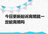 今日更新起诉离婚就一定能离婚吗