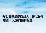 今日更新最挣钱没人干的行业有哪些 十大冷门暴利生意