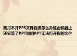 我打不开PPS文件我该怎么办这台机器上还安装了PPT说明PPT无法打开你的文件