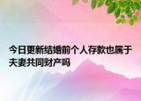 今日更新结婚前个人存款也属于夫妻共同财产吗