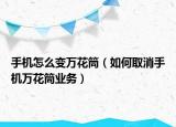 手机怎么变万花筒（如何取消手机万花筒业务）