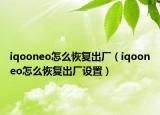 iqooneo怎么恢复出厂（iqooneo怎么恢复出厂设置）