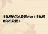 字体颜色怎么设置vivo（字体颜色怎么设置）