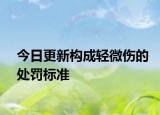 今日更新构成轻微伤的处罚标准