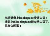 电脑键盘上backspace按键失灵（键盘上的backspace键突然失灵了,是怎么回事）