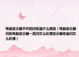 电脑显示器不停的闪烁是什么原因（电脑显示器闪烁电脑显示器一直闪怎么处理显示器老是闪怎么处理）