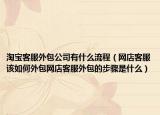 淘宝客服外包公司有什么流程（网店客服该如何外包网店客服外包的步骤是什么）