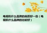 电视机什么品牌的画质好一些（电视机什么品牌的比较好）