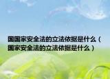 国国家安全法的立法依据是什么（国家安全法的立法依据是什么）