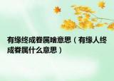有缘终成眷属啥意思（有缘人终成眷属什么意思）