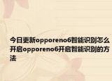今日更新opporeno6智能识别怎么开启opporeno6开启智能识别的方法