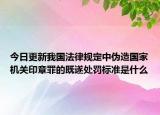 今日更新我国法律规定中伪造国家机关印章罪的既遂处罚标准是什么