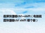 截屏快捷键ctrl+shift（电脑截图快捷键ctrl shift 哪个键）