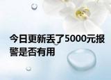 今日更新丢了5000元报警是否有用