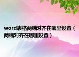 word表格两端对齐在哪里设置（两端对齐在哪里设置）