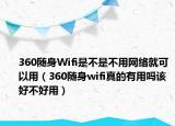360随身Wifi是不是不用网络就可以用（360随身wifi真的有用吗该好不好用）