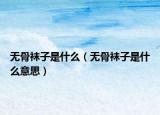 无骨袜子是什么（无骨袜子是什么意思）
