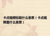 卡点视频标题什么意思（卡点视频是什么意思）