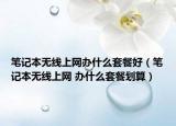 笔记本无线上网办什么套餐好（笔记本无线上网 办什么套餐划算）