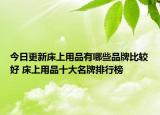 今日更新床上用品有哪些品牌比较好 床上用品十大名牌排行榜