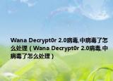 Wana Decrypt0r 2.0病毒,中病毒了怎么处理（Wana Decrypt0r 2.0病毒,中病毒了怎么处理）