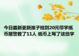 今日最新更新孩子捡到20元带字纸币报警救了11人 纸币上写了这些字