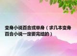 变身小说百合或单身（求几本变身百合小说一定要完结的）